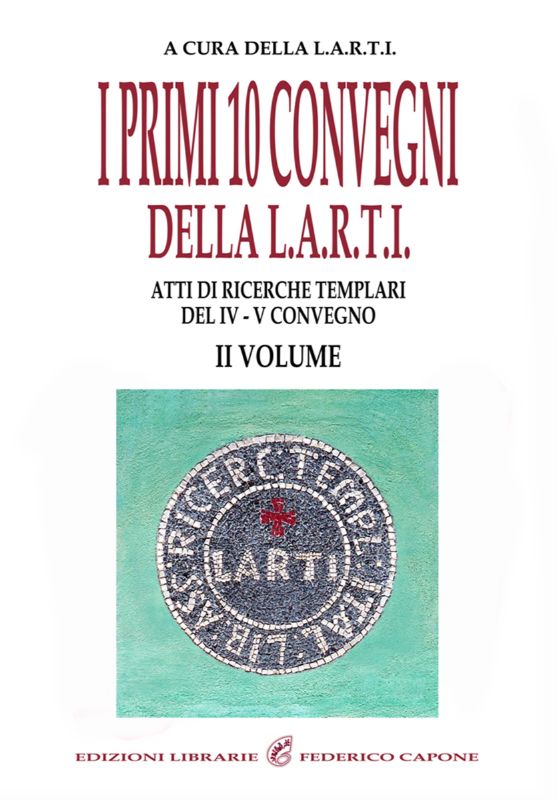 I PRIMI 10 CONVEGNI DELLA L.A.R.T.I. - II VOLUME. Atti di Ricerche Templari del 4° e 5° Convegno